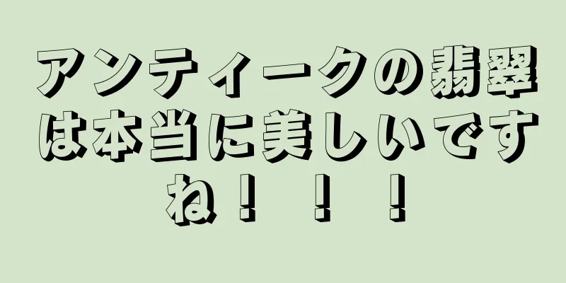 アンティークの翡翠は本当に美しいですね！ ！ ！