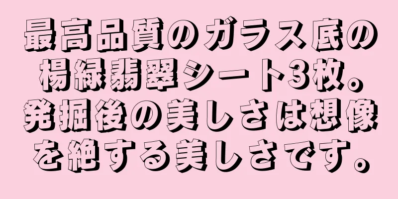 最高品質のガラス底の楊緑翡翠シート3枚。発掘後の美しさは想像を絶する美しさです。