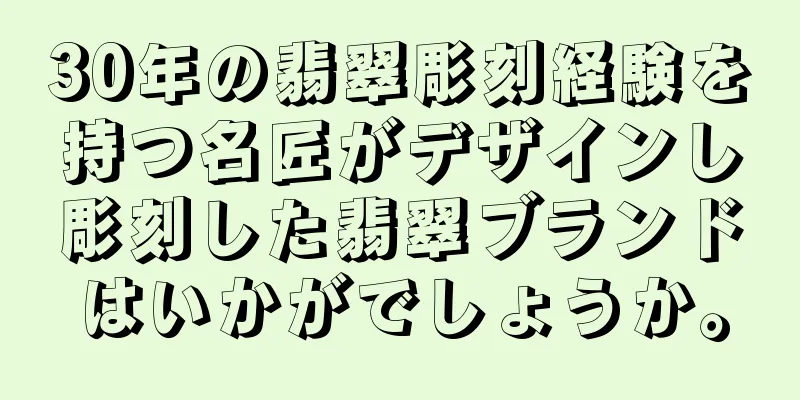 30年の翡翠彫刻経験を持つ名匠がデザインし彫刻した翡翠ブランドはいかがでしょうか。