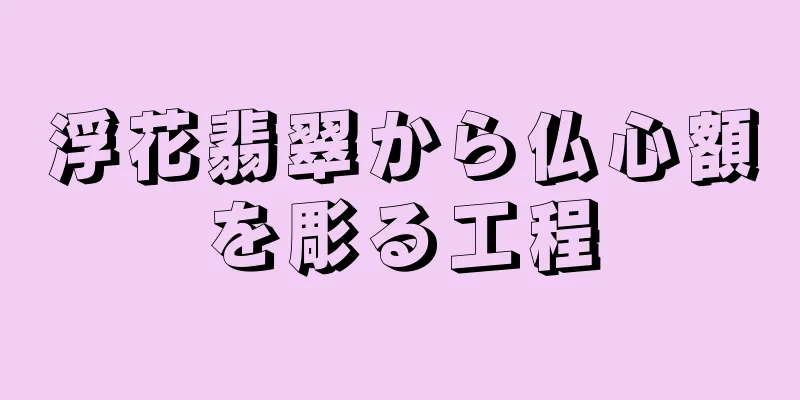 浮花翡翠から仏心額を彫る工程