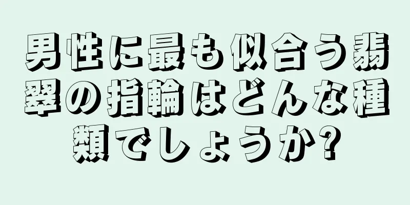 男性に最も似合う翡翠の指輪はどんな種類でしょうか?