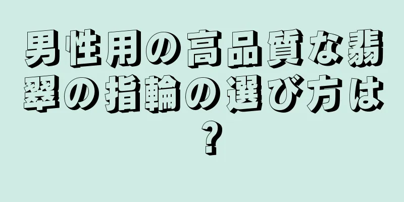 男性用の高品質な翡翠の指輪の選び方は？