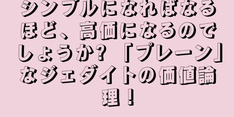 シンプルになればなるほど、高価になるのでしょうか? 「プレーン」なジェダイトの価値論理！