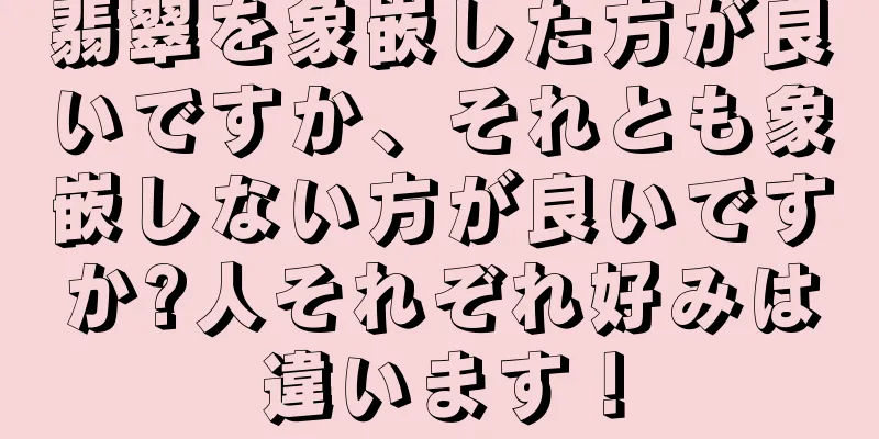 翡翠を象嵌した方が良いですか、それとも象嵌しない方が良いですか?人それぞれ好みは違います！