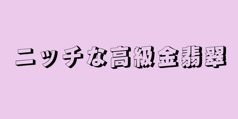 ニッチな高級金翡翠