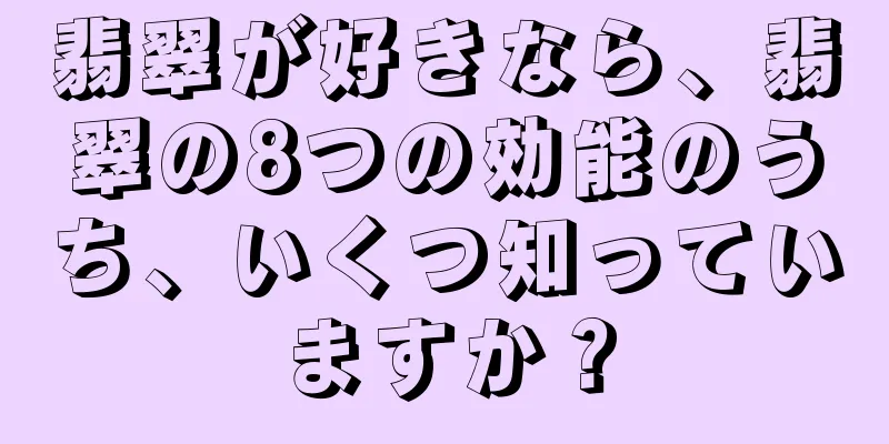 翡翠が好きなら、翡翠の8つの効能のうち、いくつ知っていますか？