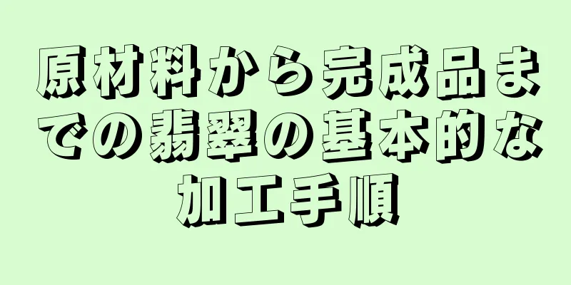 原材料から完成品までの翡翠の基本的な加工手順
