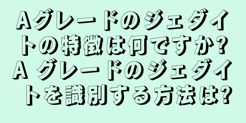 Aグレードのジェダイトの特徴は何ですか? A グレードのジェダイトを識別する方法は?