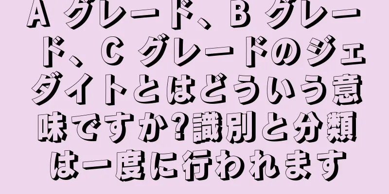 A グレード、B グレード、C グレードのジェダイトとはどういう意味ですか?識別と分類は一度に行われます
