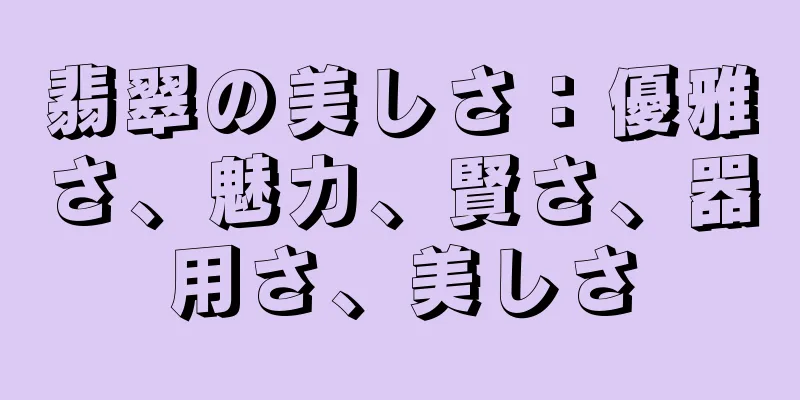 翡翠の美しさ：優雅さ、魅力、賢さ、器用さ、美しさ
