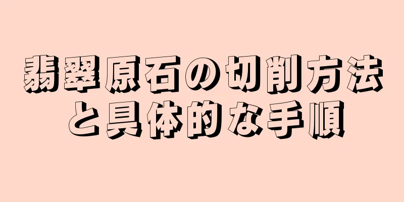 翡翠原石の切削方法と具体的な手順