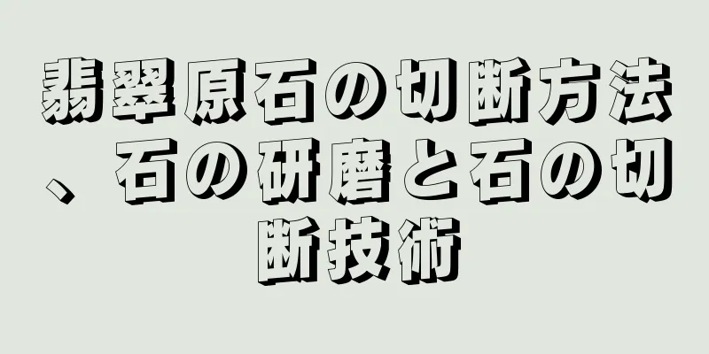 翡翠原石の切断方法、石の研磨と石の切断技術