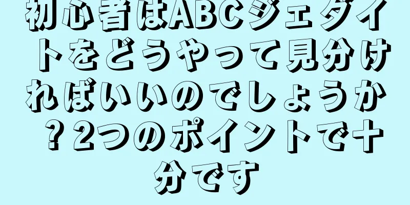 初心者はABCジェダイトをどうやって見分ければいいのでしょうか？2つのポイントで十分です