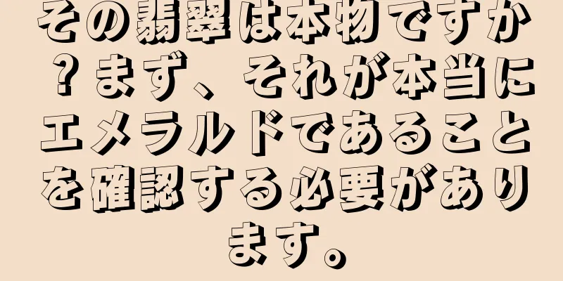 その翡翠は本物ですか？まず、それが本当にエメラルドであることを確認する必要があります。