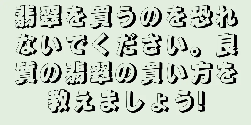翡翠を買うのを恐れないでください。良質の翡翠の買い方を教えましょう!