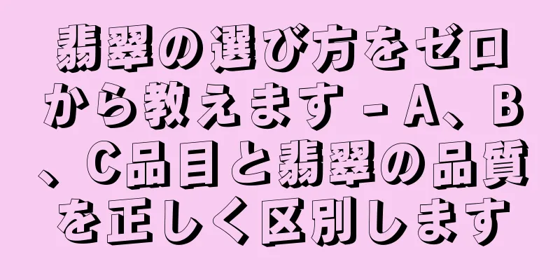 翡翠の選び方をゼロから教えます - A、B、C品目と翡翠の品質を正しく区別します