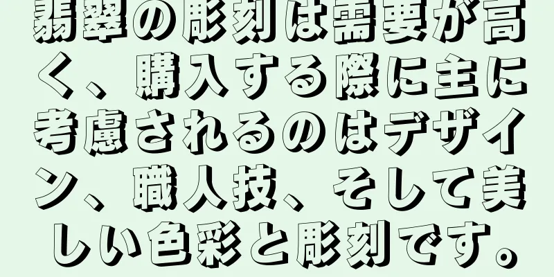 翡翠の彫刻は需要が高く、購入する際に主に考慮されるのはデザイン、職人技、そして美しい色彩と彫刻です。