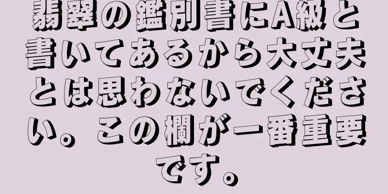 翡翠の鑑別書にA級と書いてあるから大丈夫とは思わないでください。この欄が一番重要です。