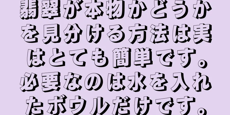 翡翠が本物かどうかを見分ける方法は実はとても簡単です。必要なのは水を入れたボウルだけです。
