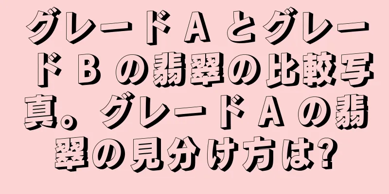 グレード A とグレード B の翡翠の比較写真。グレード A の翡翠の見分け方は?
