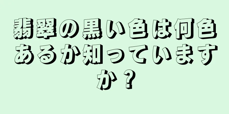 翡翠の黒い色は何色あるか知っていますか？