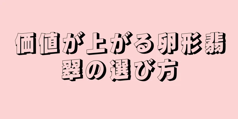 価値が上がる卵形翡翠の選び方