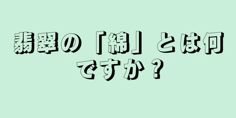 翡翠の「綿」とは何ですか？