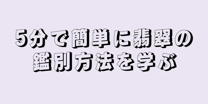 5分で簡単に翡翠の鑑別方法を学ぶ