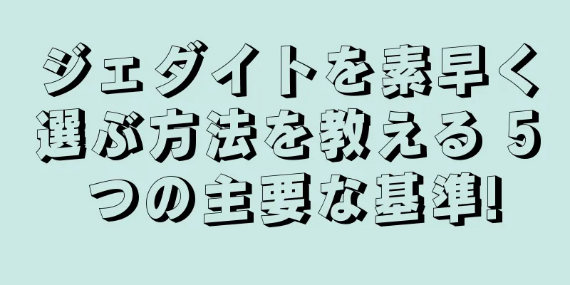 ジェダイトを素早く選ぶ方法を教える 5 つの主要な基準!