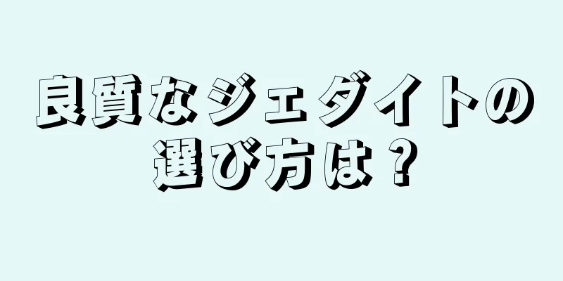 良質なジェダイトの選び方は？
