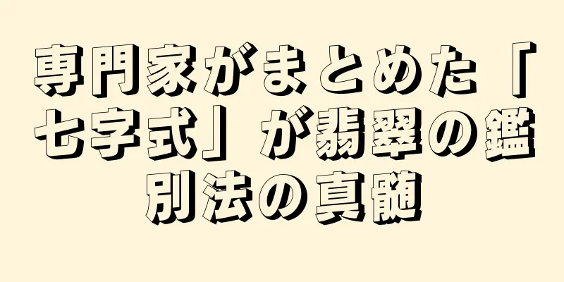 専門家がまとめた「七字式」が翡翠の鑑別法の真髄