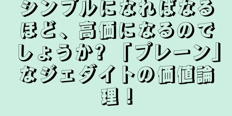 シンプルになればなるほど、高価になるのでしょうか? 「プレーン」なジェダイトの価値論理！