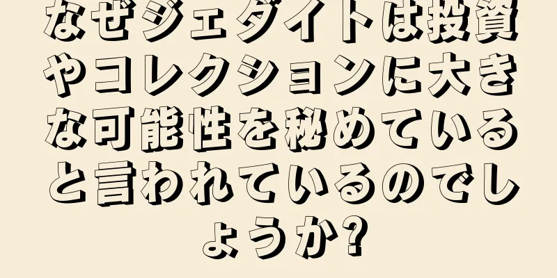 なぜジェダイトは投資やコレクションに大きな可能性を秘めていると言われているのでしょうか?