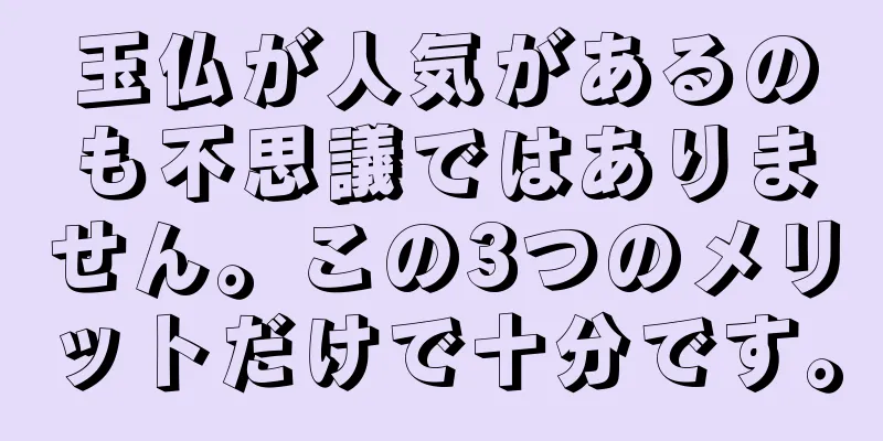 玉仏が人気があるのも不思議ではありません。この3つのメリットだけで十分です。