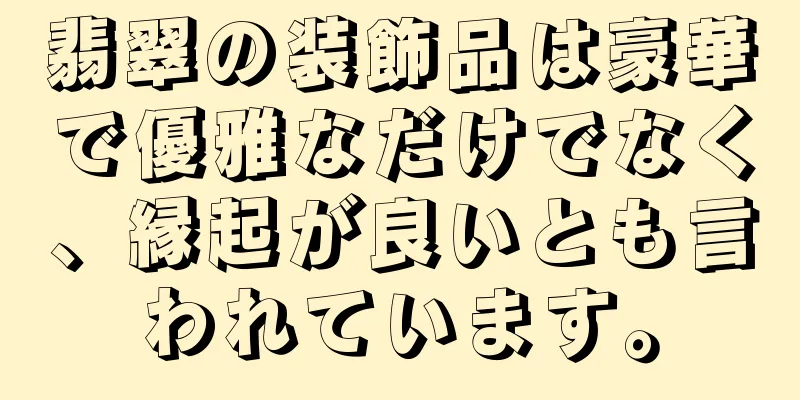 翡翠の装飾品は豪華で優雅なだけでなく、縁起が良いとも言われています。