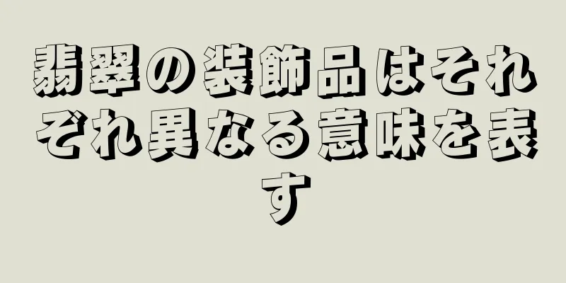 翡翠の装飾品はそれぞれ異なる意味を表す