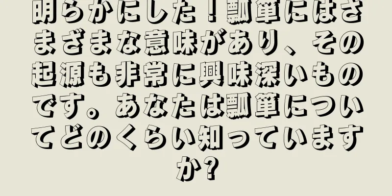 明らかにした！瓢箪にはさまざまな意味があり、その起源も非常に興味深いものです。あなたは瓢箪についてどのくらい知っていますか?