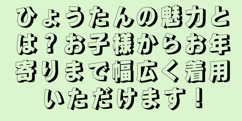 ひょうたんの魅力とは？お子様からお年寄りまで幅広く着用いただけます！