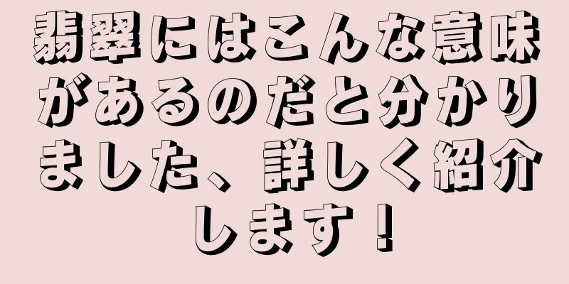 翡翠にはこんな意味があるのだと分かりました、詳しく紹介します！
