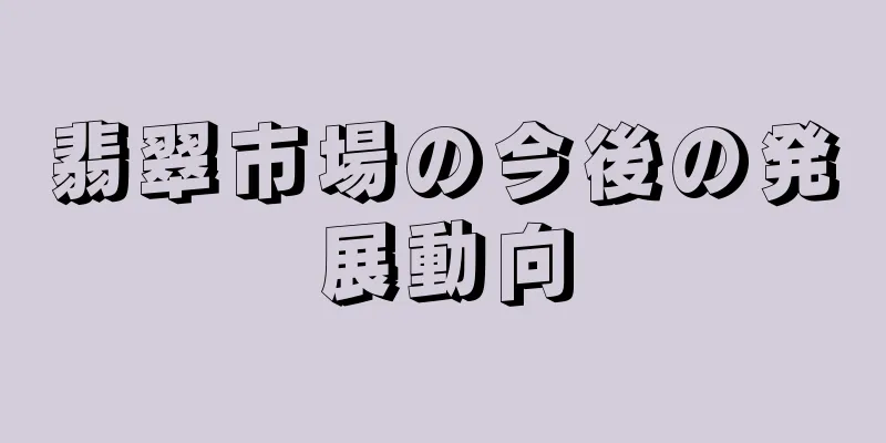 翡翠市場の今後の発展動向