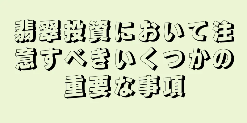 翡翠投資において注意すべきいくつかの重要な事項