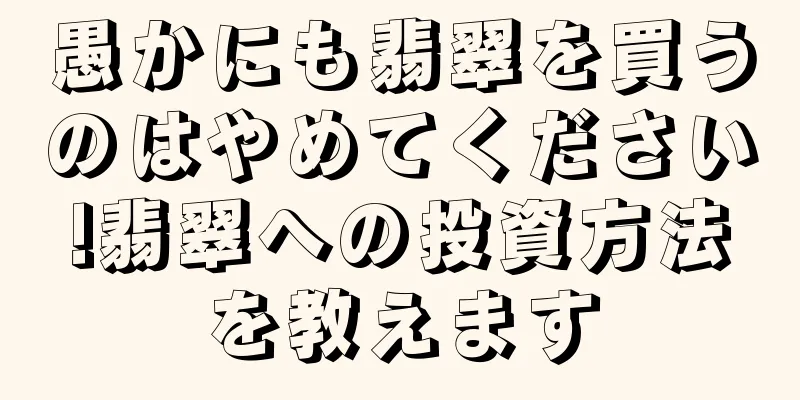愚かにも翡翠を買うのはやめてください!翡翠への投資方法を教えます