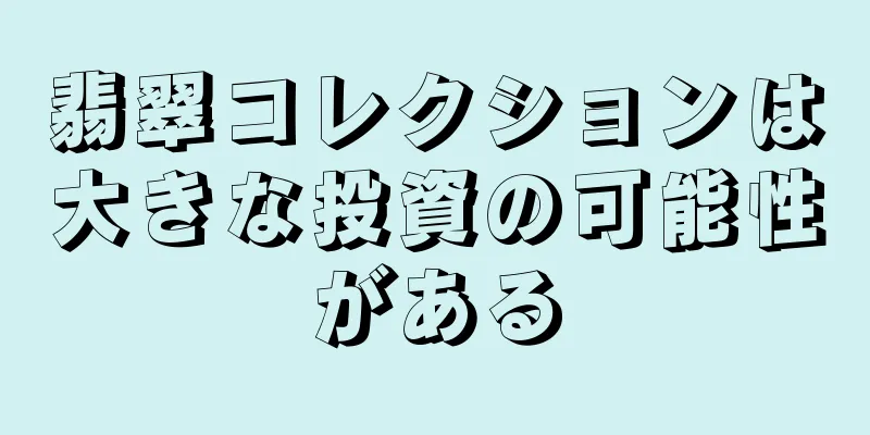 翡翠コレクションは大きな投資の可能性がある