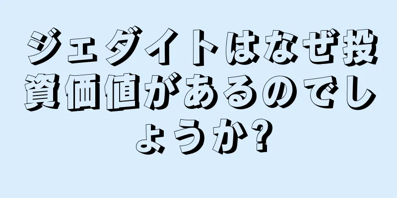 ジェダイトはなぜ投資価値があるのでしょうか?