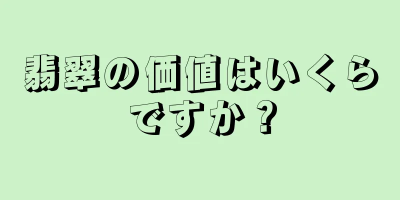 翡翠の価値はいくらですか？