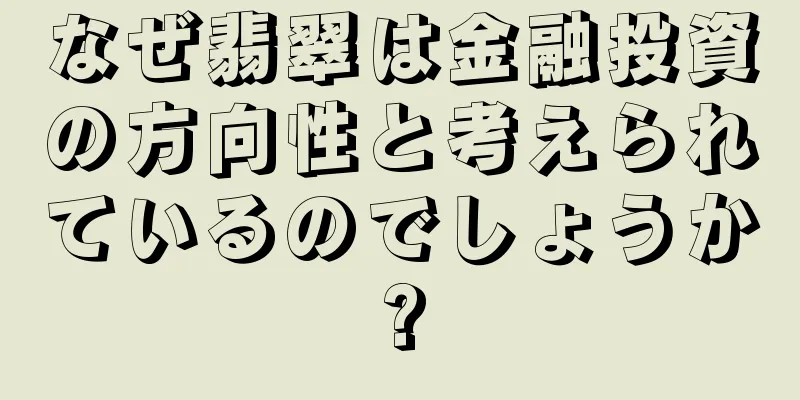 なぜ翡翠は金融投資の方向性と考えられているのでしょうか?