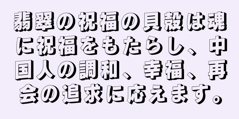 翡翠の祝福の貝殻は魂に祝福をもたらし、中国人の調和、幸福、再会の追求に応えます。