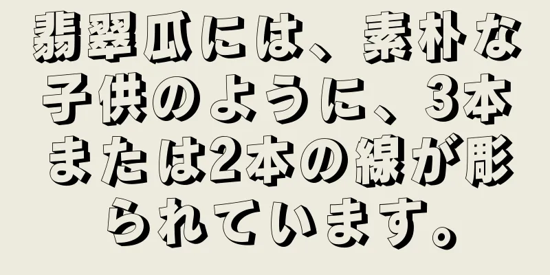 翡翠瓜には、素朴な子供のように、3本または2本の線が彫られています。