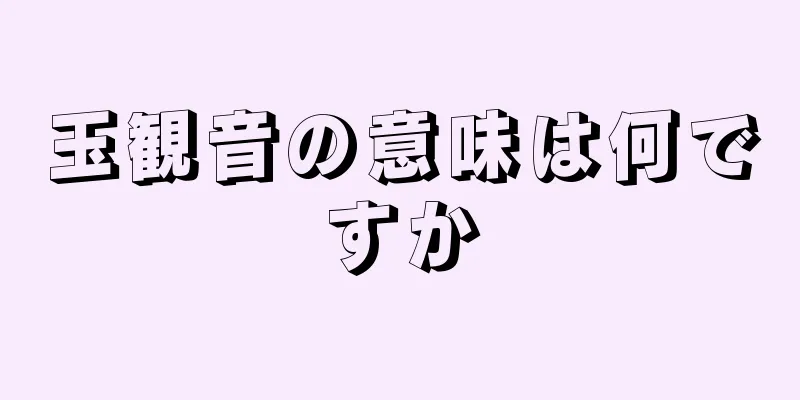 玉観音の意味は何ですか