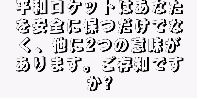 平和ロケットはあなたを安全に保つだけでなく、他に2つの意味があります。ご存知ですか?